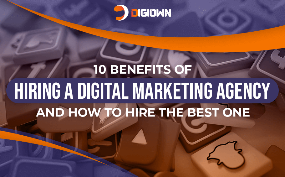 10 Benefits of Hiring a Digital Marketing Agency and How to Hire The Best One